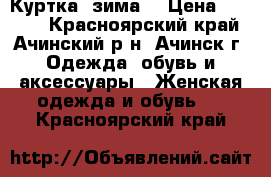 Куртка  зима. › Цена ­ 1 600 - Красноярский край, Ачинский р-н, Ачинск г. Одежда, обувь и аксессуары » Женская одежда и обувь   . Красноярский край